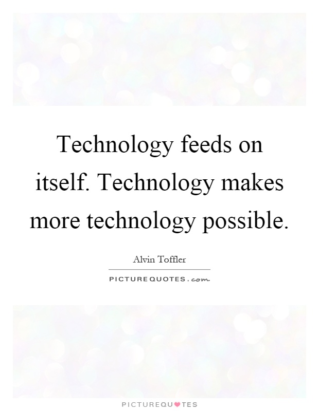 Technology feeds on itself. Technology makes more technology possible Picture Quote #1