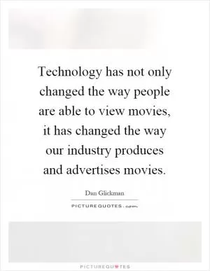Technology has not only changed the way people are able to view movies, it has changed the way our industry produces and advertises movies Picture Quote #1