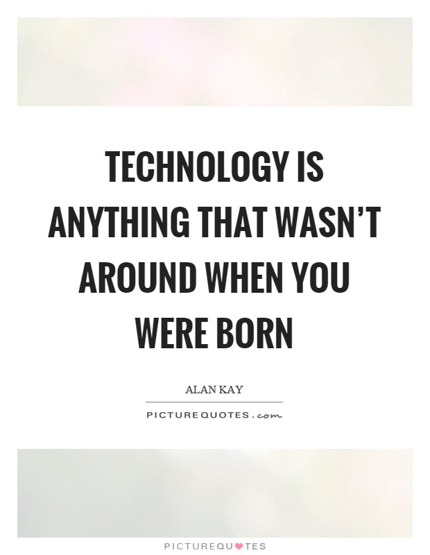 Technology is anything that wasn't around when you were born Picture Quote #1