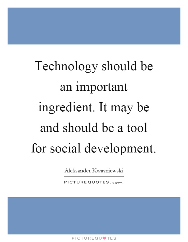 Technology should be an important ingredient. It may be and should be a tool for social development Picture Quote #1