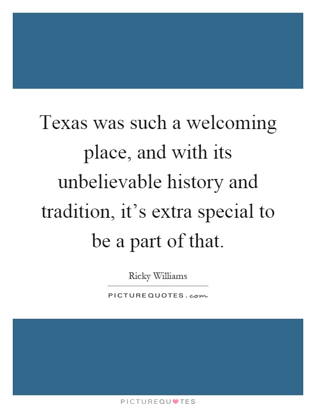 Texas was such a welcoming place, and with its unbelievable history and tradition, it's extra special to be a part of that Picture Quote #1