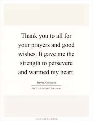 Thank you to all for your prayers and good wishes. It gave me the strength to persevere and warmed my heart Picture Quote #1