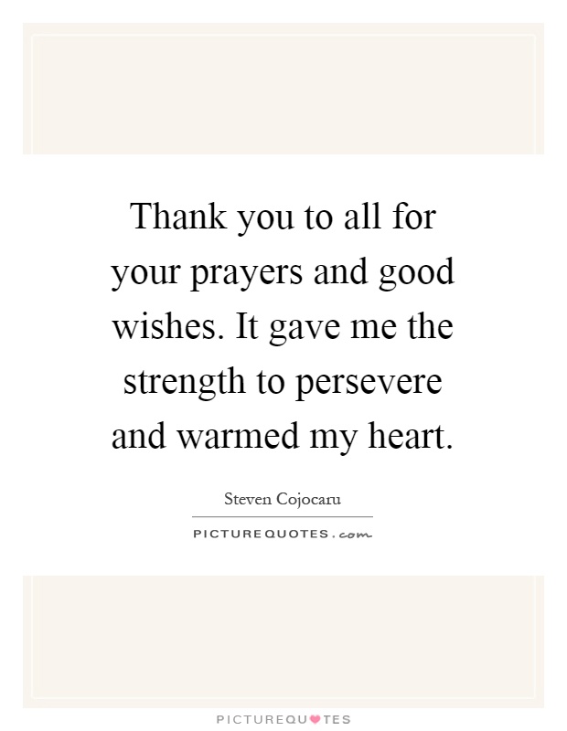 Thank you to all for your prayers and good wishes. It gave me the strength to persevere and warmed my heart Picture Quote #1