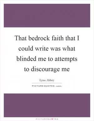 That bedrock faith that I could write was what blinded me to attempts to discourage me Picture Quote #1
