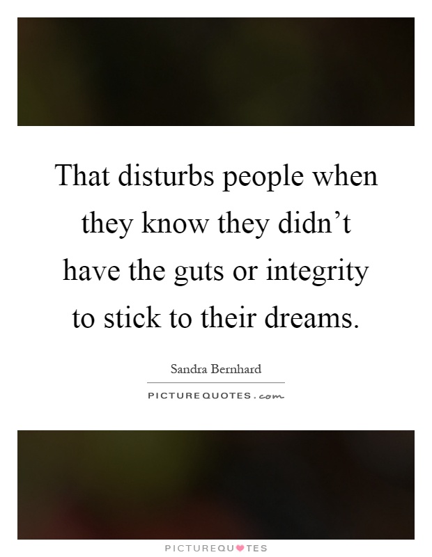That disturbs people when they know they didn't have the guts or integrity to stick to their dreams Picture Quote #1