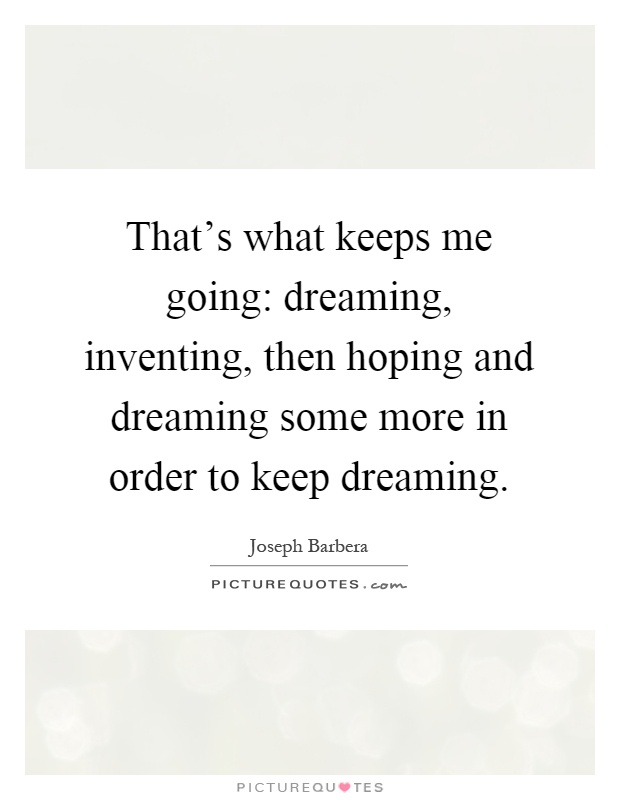 That's what keeps me going: dreaming, inventing, then hoping and dreaming some more in order to keep dreaming Picture Quote #1