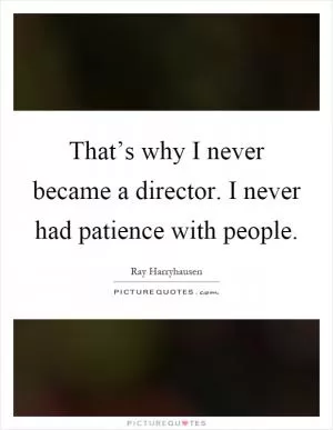 That’s why I never became a director. I never had patience with people Picture Quote #1