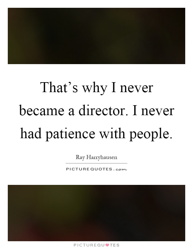 That's why I never became a director. I never had patience with people Picture Quote #1