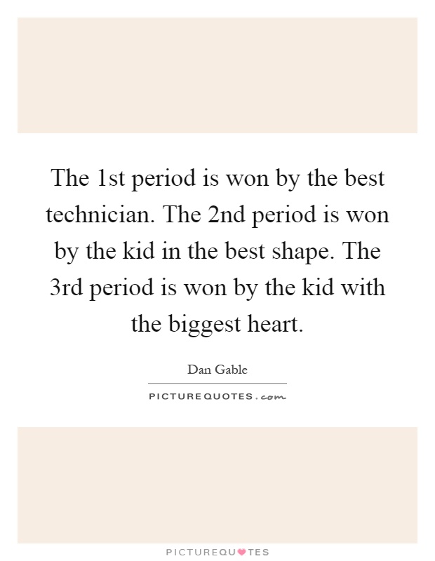 The 1st period is won by the best technician. The 2nd period is won by the kid in the best shape. The 3rd period is won by the kid with the biggest heart Picture Quote #1