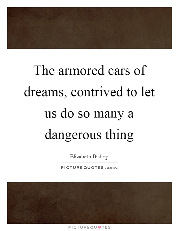The armored cars of dreams, contrived to let us do so many a dangerous thing Picture Quote #1