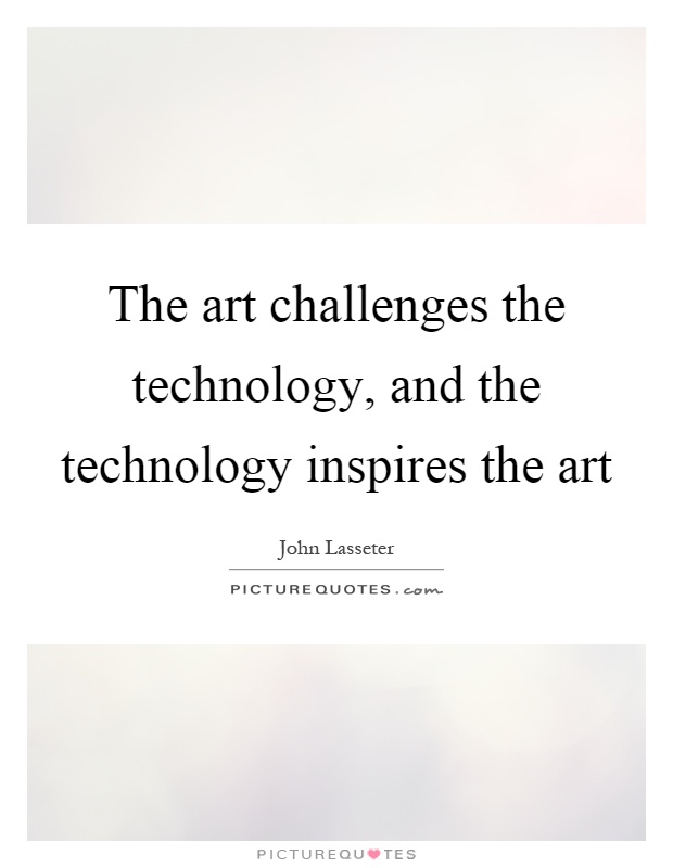 The art challenges the technology, and the technology inspires the art Picture Quote #1