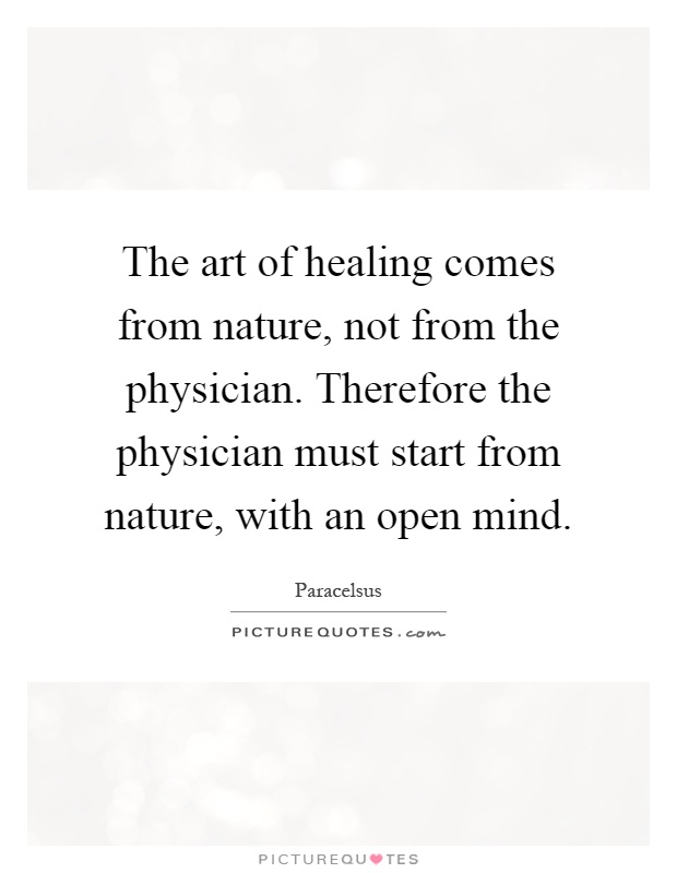The art of healing comes from nature, not from the physician. Therefore the physician must start from nature, with an open mind Picture Quote #1