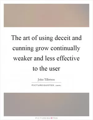 The art of using deceit and cunning grow continually weaker and less effective to the user Picture Quote #1