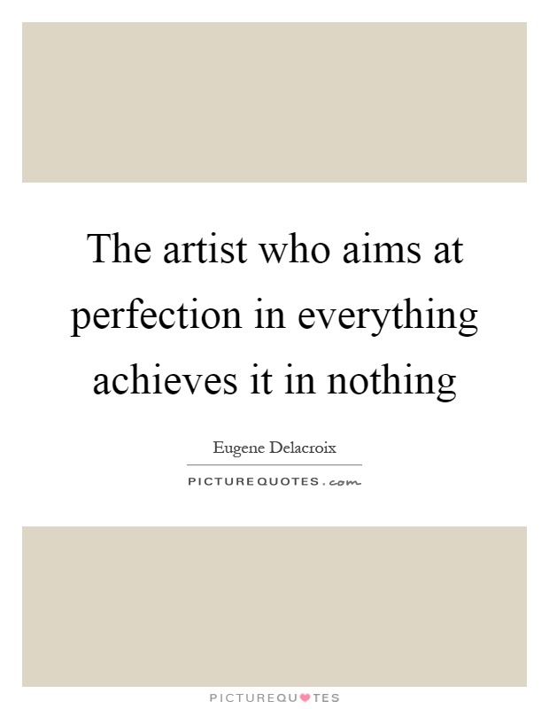 The artist who aims at perfection in everything achieves it in nothing Picture Quote #1