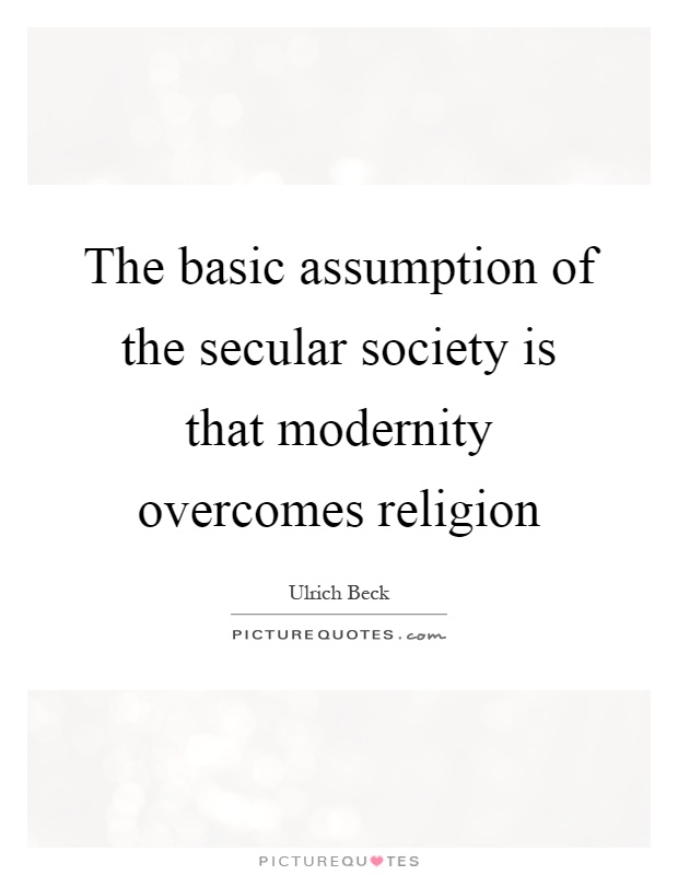 The basic assumption of the secular society is that modernity overcomes religion Picture Quote #1