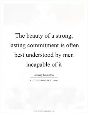 The beauty of a strong, lasting commitment is often best understood by men incapable of it Picture Quote #1
