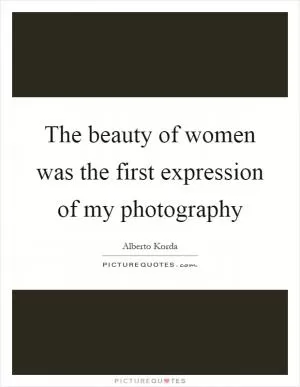 The beauty of women was the first expression of my photography Picture Quote #1