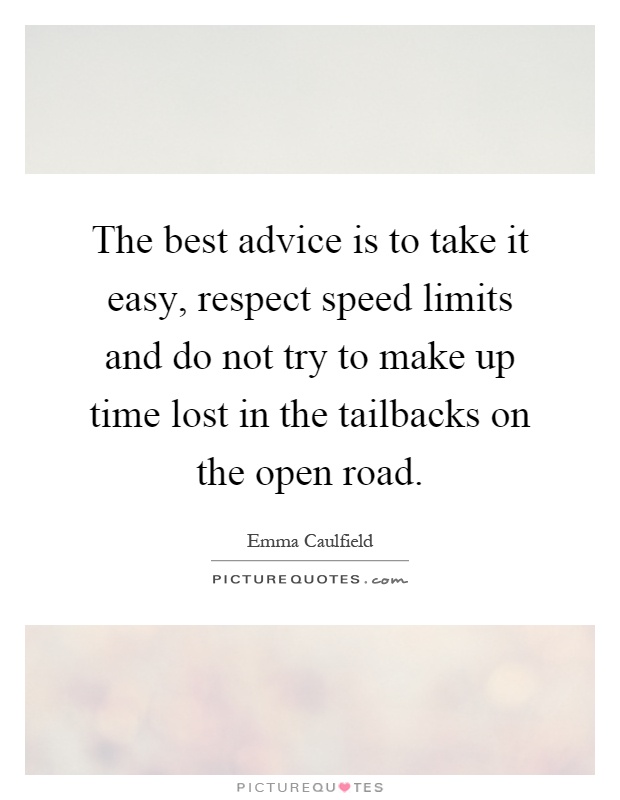 The best advice is to take it easy, respect speed limits and do not try to make up time lost in the tailbacks on the open road Picture Quote #1