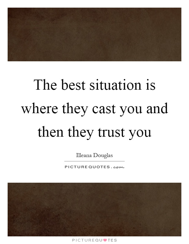 The best situation is where they cast you and then they trust you Picture Quote #1