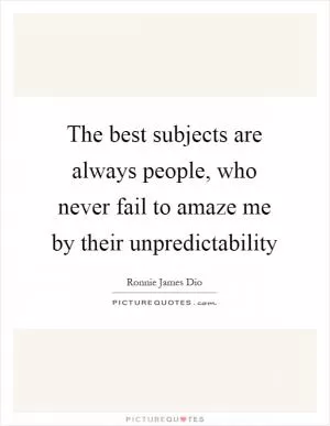 The best subjects are always people, who never fail to amaze me by their unpredictability Picture Quote #1