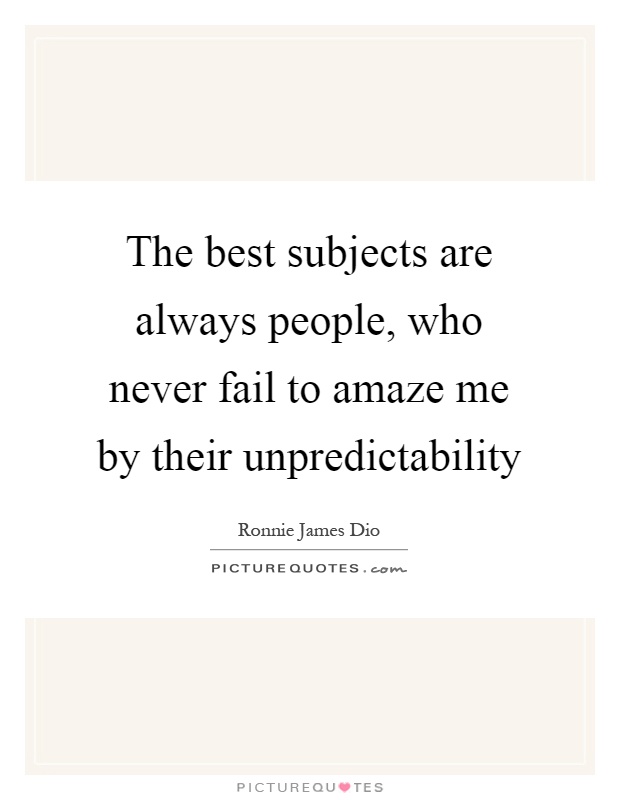 The best subjects are always people, who never fail to amaze me by their unpredictability Picture Quote #1