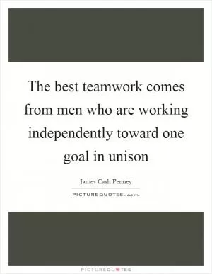 The best teamwork comes from men who are working independently toward one goal in unison Picture Quote #1