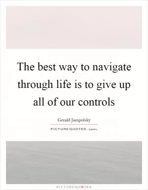 The best way to navigate through life is to give up all of our controls Picture Quote #1