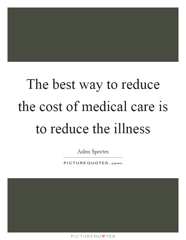 The best way to reduce the cost of medical care is to reduce the illness Picture Quote #1