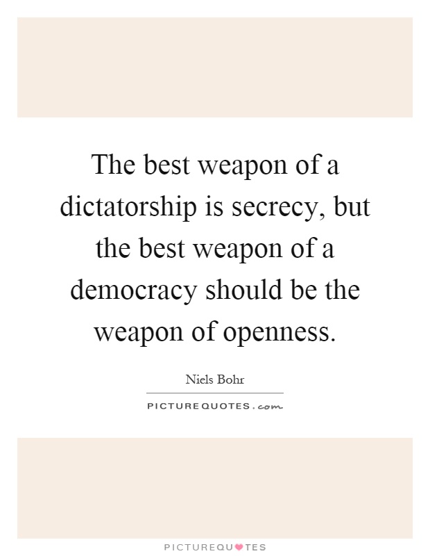 The best weapon of a dictatorship is secrecy, but the best weapon of a democracy should be the weapon of openness Picture Quote #1