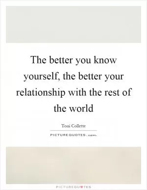 The better you know yourself, the better your relationship with the rest of the world Picture Quote #1