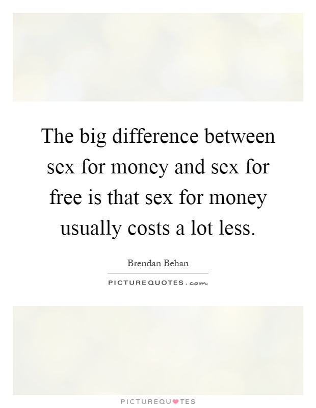 The big difference between sex for money and sex for free is that sex for money usually costs a lot less Picture Quote #1