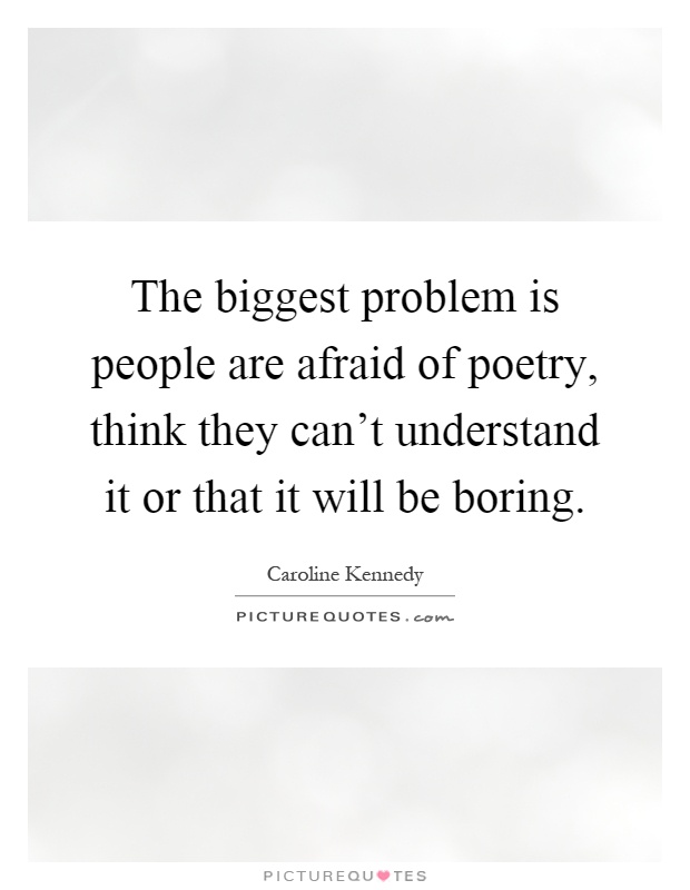 The biggest problem is people are afraid of poetry, think they can't understand it or that it will be boring Picture Quote #1