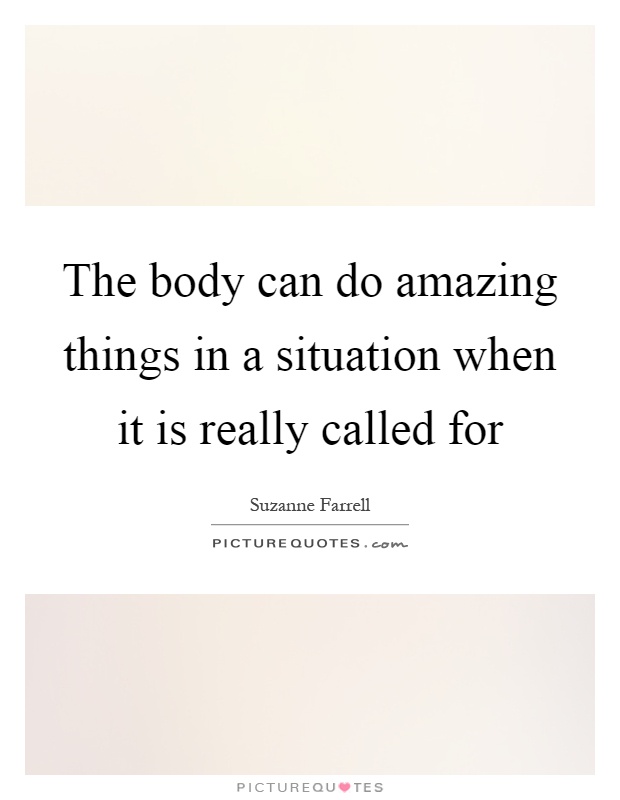 The body can do amazing things in a situation when it is really called for Picture Quote #1