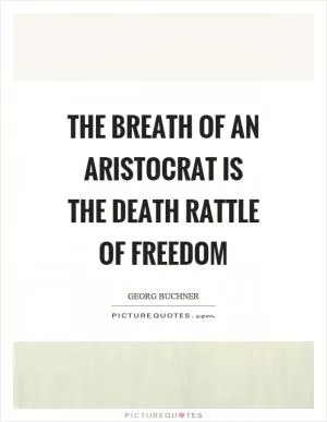 The breath of an aristocrat is the death rattle of freedom Picture Quote #1