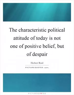 The characteristic political attitude of today is not one of positive belief, but of despair Picture Quote #1
