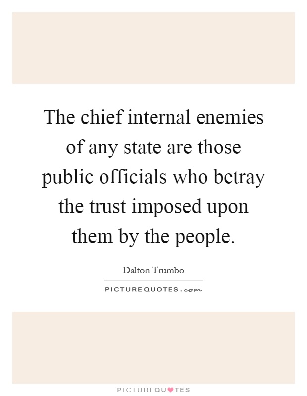 The chief internal enemies of any state are those public officials who betray the trust imposed upon them by the people Picture Quote #1