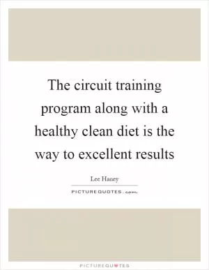 The circuit training program along with a healthy clean diet is the way to excellent results Picture Quote #1