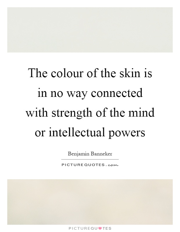 The colour of the skin is in no way connected with strength of the mind or intellectual powers Picture Quote #1