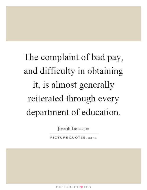 The complaint of bad pay, and difficulty in obtaining it, is almost generally reiterated through every department of education Picture Quote #1