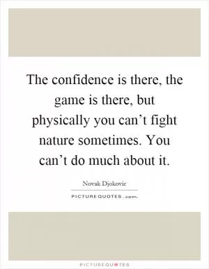 The confidence is there, the game is there, but physically you can’t fight nature sometimes. You can’t do much about it Picture Quote #1