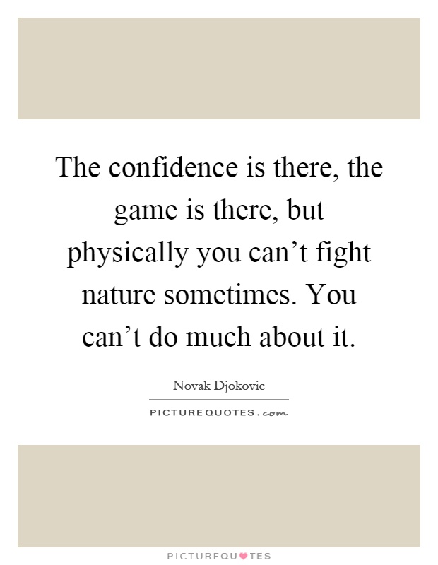 The confidence is there, the game is there, but physically you can't fight nature sometimes. You can't do much about it Picture Quote #1