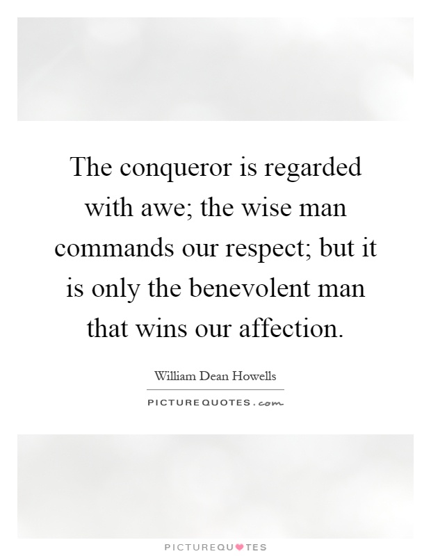 The conqueror is regarded with awe; the wise man commands our respect; but it is only the benevolent man that wins our affection Picture Quote #1
