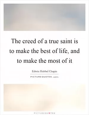 The creed of a true saint is to make the best of life, and to make the most of it Picture Quote #1