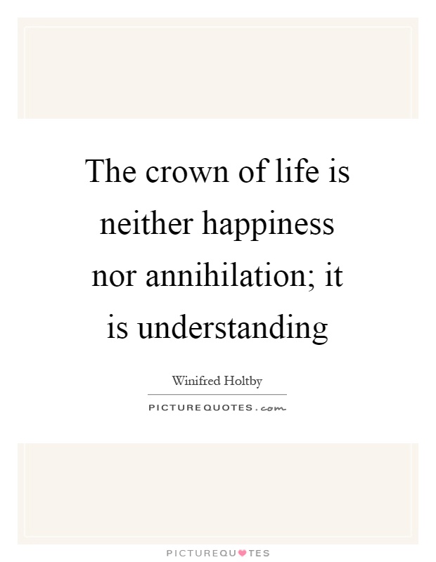 The crown of life is neither happiness nor annihilation; it is understanding Picture Quote #1