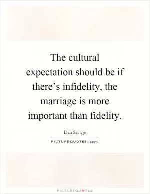 The cultural expectation should be if there’s infidelity, the marriage is more important than fidelity Picture Quote #1