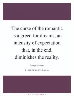 The curse of the romantic is a greed for dreams, an intensity of expectation that, in the end, diminishes the reality Picture Quote #1