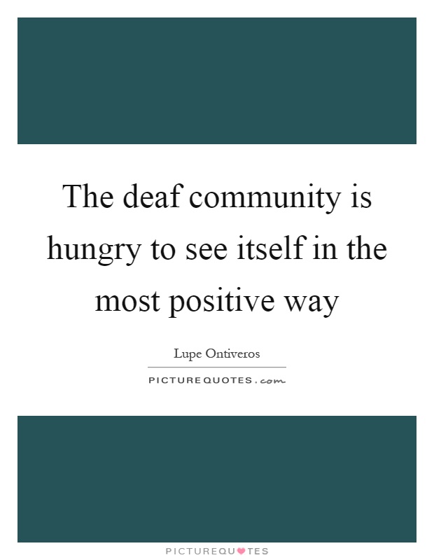 The deaf community is hungry to see itself in the most positive way Picture Quote #1