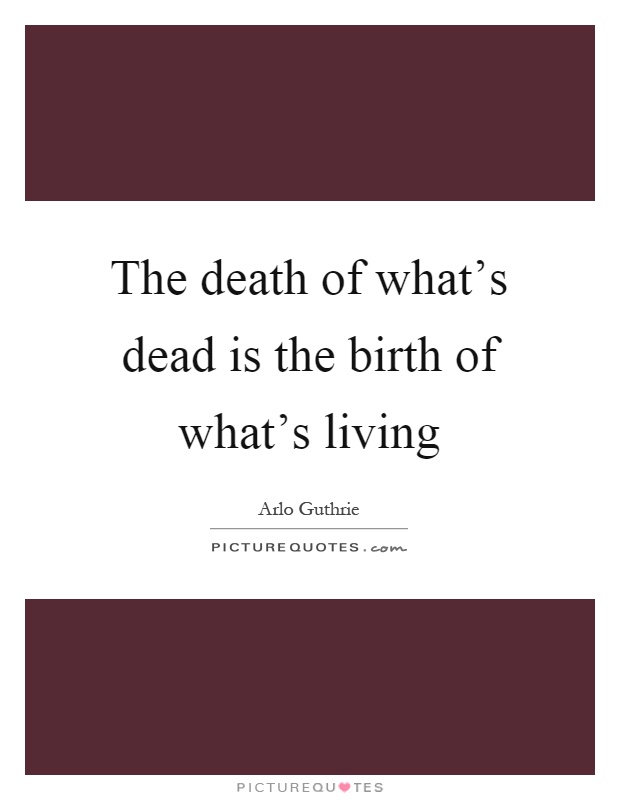 The death of what's dead is the birth of what's living Picture Quote #1