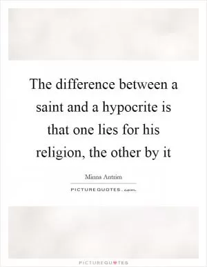 The difference between a saint and a hypocrite is that one lies for his religion, the other by it Picture Quote #1