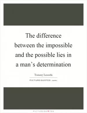 The difference between the impossible and the possible lies in a man’s determination Picture Quote #1